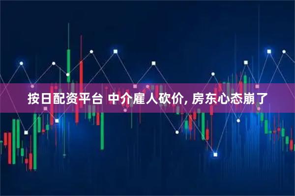 按日配资平台 中介雇人砍价, 房东心态崩了