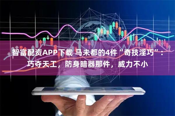 智富配资APP下载 马未都的4件“奇技淫巧”：巧夺天工，防身暗器那件，威力不小
