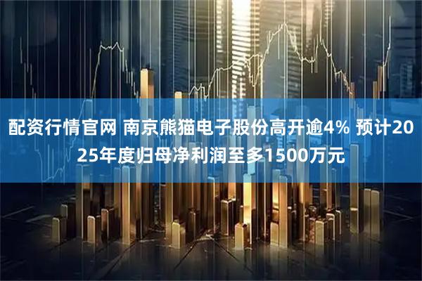 配资行情官网 南京熊猫电子股份高开逾4% 预计2025年度归母净利润至多1500万元
