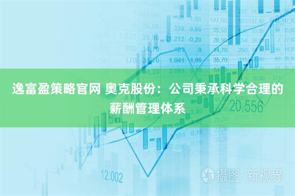 逸富盈策略官网 奥克股份：公司秉承科学合理的薪酬管理体系