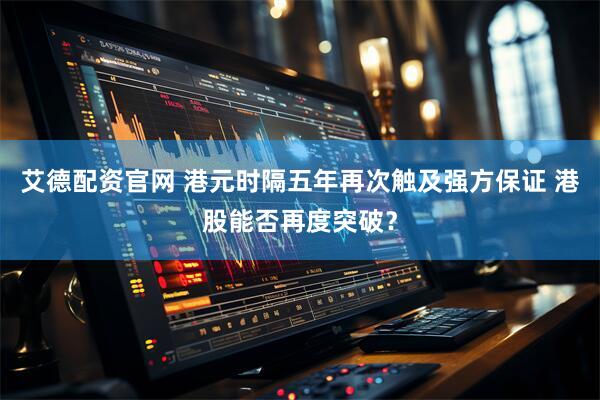 艾德配资官网 港元时隔五年再次触及强方保证 港股能否再度突破？