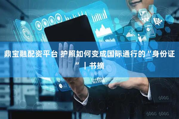 鼎宝融配资平台 护照如何变成国际通行的“身份证”｜书摘