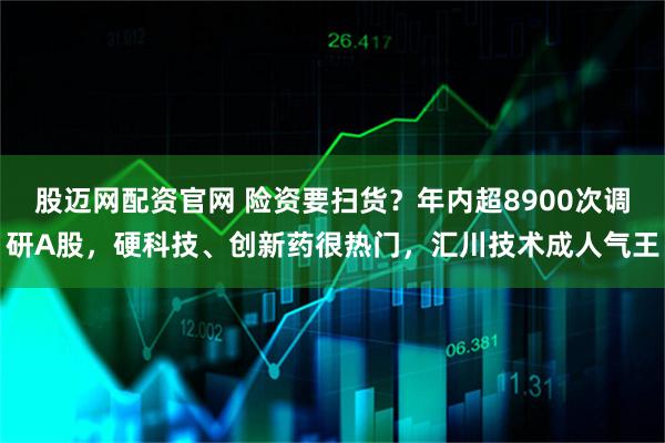 股迈网配资官网 险资要扫货？年内超8900次调研A股，硬科技、创新药很热门，汇川技术成人气王