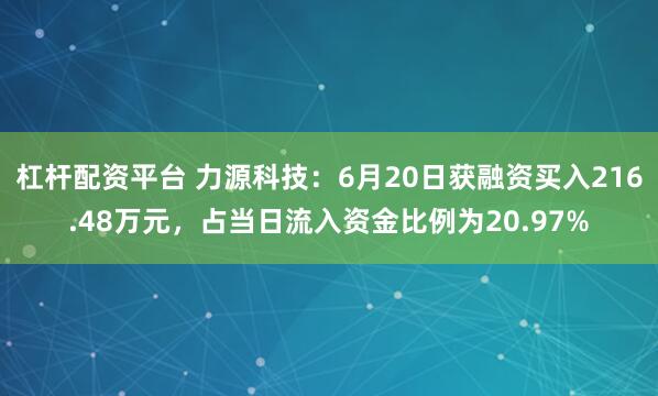 杠杆配资平台 力源科技：6月20日获融资买入216.48万元，占当日流入资金比例为20.97%