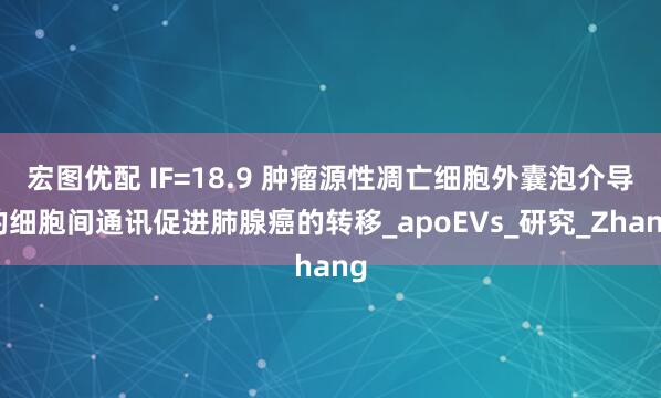 宏图优配 IF=18.9 肿瘤源性凋亡细胞外囊泡介导的细胞间通讯促进肺腺癌的转移_apoEVs_研究_Zhang