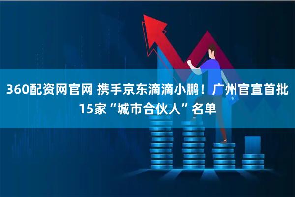 360配资网官网 携手京东滴滴小鹏！广州官宣首批15家“城市合伙人”名单
