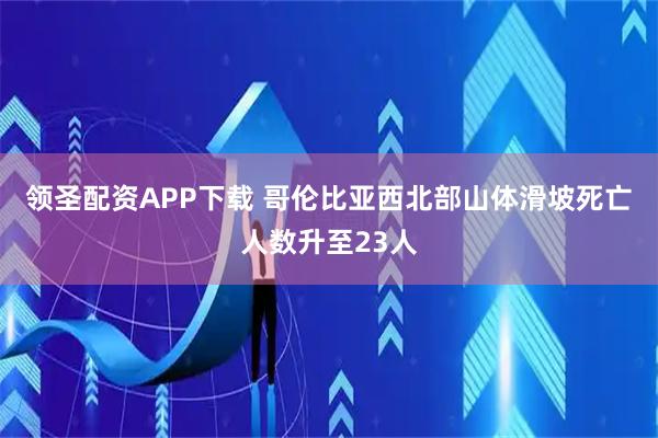 领圣配资APP下载 哥伦比亚西北部山体滑坡死亡人数升至23人