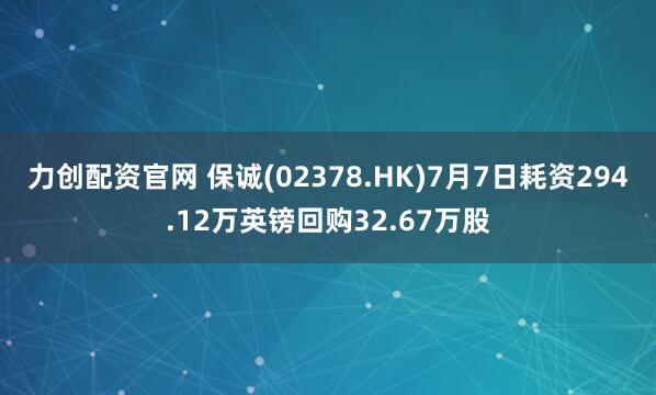 力创配资官网 保诚(02378.HK)7月7日耗资294.12万英镑回购32.67万股