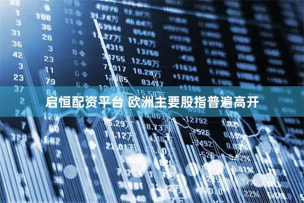启恒配资平台 欧洲主要股指普遍高开