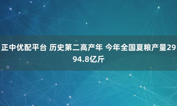 正中优配平台 历史第二高产年 今年全国夏粮产量2994.8亿斤