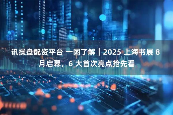 讯操盘配资平台 一图了解｜2025 上海书展 8 月启幕，6 大首次亮点抢先看