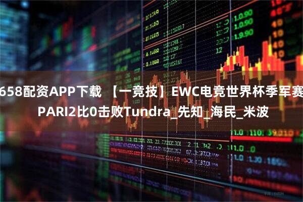 658配资APP下载 【一竞技】EWC电竞世界杯季军赛 PARI2比0击败Tundra_先知_海民_米波