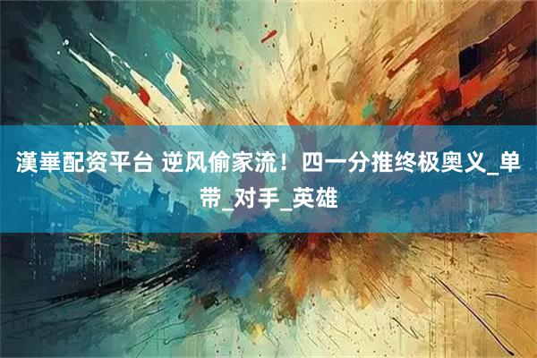 漢崋配资平台 逆风偷家流！四一分推终极奥义_单带_对手_英雄