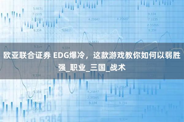 欧亚联合证券 EDG爆冷，这款游戏教你如何以弱胜强_职业_三国_战术