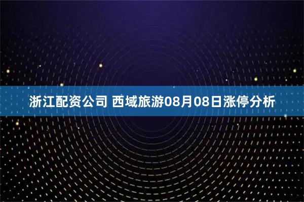 浙江配资公司 西域旅游08月08日涨停分析