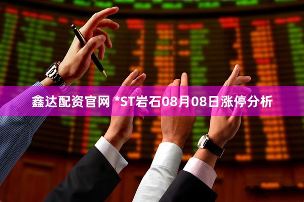 鑫达配资官网 *ST岩石08月08日涨停分析
