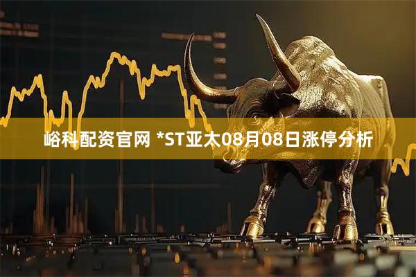峪科配资官网 *ST亚太08月08日涨停分析