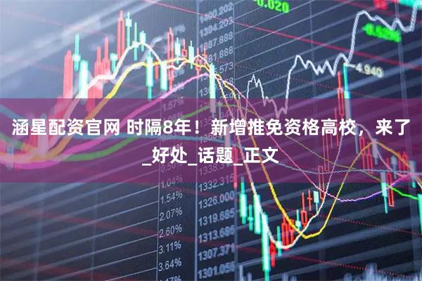 涵星配资官网 时隔8年！新增推免资格高校，来了_好处_话题_正文