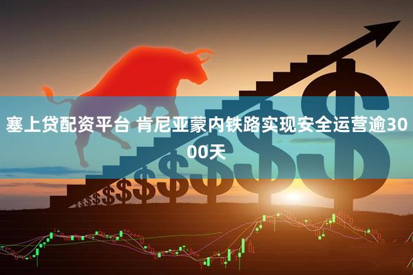 塞上贷配资平台 肯尼亚蒙内铁路实现安全运营逾3000天