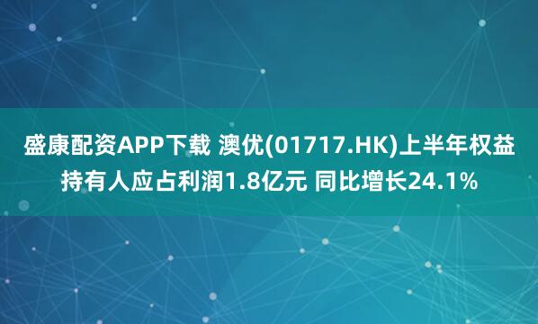 盛康配资APP下载 澳优(01717.HK)上半年权益持有人应占利润1.8亿元 同比增长24.1%