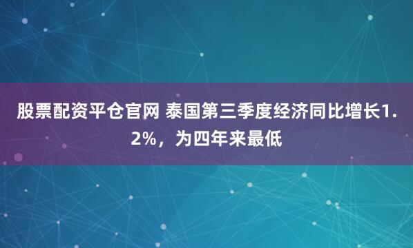 股票配资平仓官网 泰国第三季度经济同比增长1.2%，为四年来最低