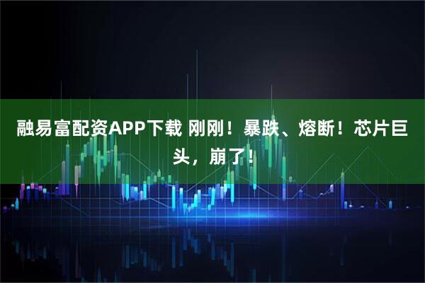 融易富配资APP下载 刚刚！暴跌、熔断！芯片巨头，崩了！